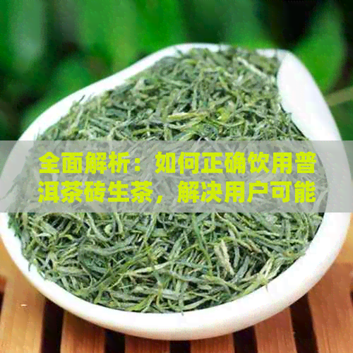 全面解析：如何正确饮用普洱茶砖生茶，解决用户可能遇到的所有问题