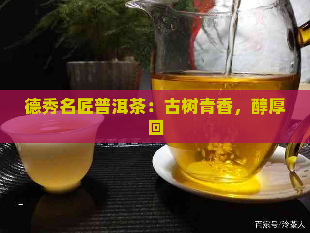 德秀名匠普洱茶：古树青香，醇厚回