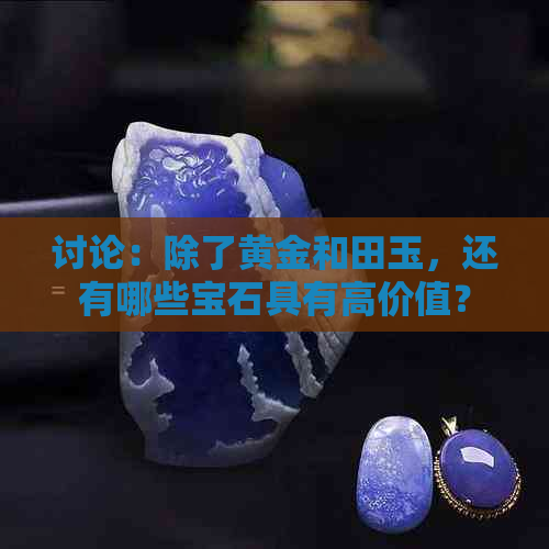 讨论：除了黄金和田玉，还有哪些宝石具有高价值？