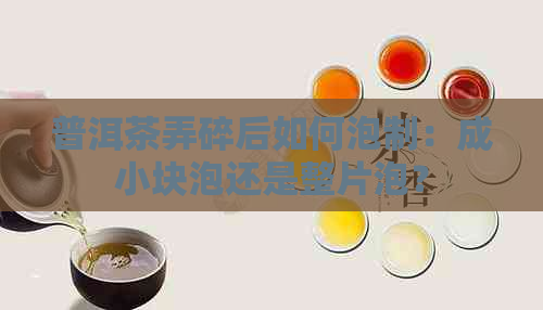 普洱茶弄碎后如何泡制：成小块泡还是整片泡？