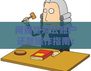 网商贷对公账户还款操作指南：逾期解决策略、详细步骤与常见疑问解答