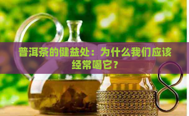 普洱茶的健益处：为什么我们应该经常喝它？