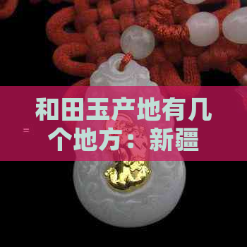 和田玉产地有几个地方：新疆和田、青海格尔木、新疆塔城等地区。