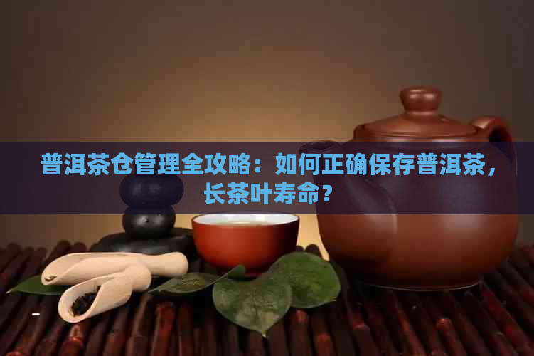 普洱茶仓管理全攻略：如何正确保存普洱茶，长茶叶寿命？