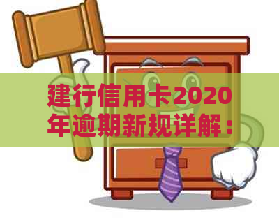 建行信用卡2020年逾期新规详解：还款期限、罚息政策及个人信用影响全解析