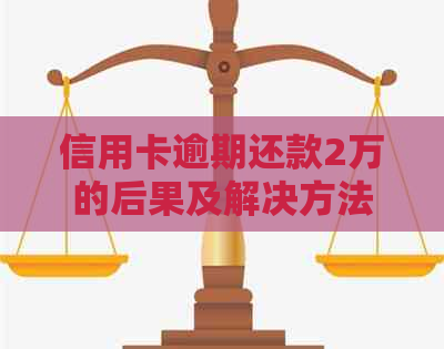 信用卡逾期还款2万的后果及解决方法，了解这些轻松摆脱债务困境