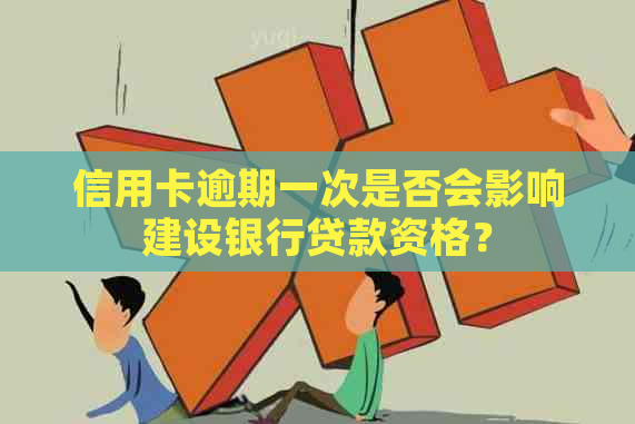 信用卡逾期一次是否会影响建设银行贷款资格？