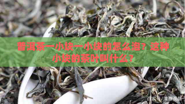 普洱茶一小块一小块的怎么泡？这种小块的茶叶叫什么？