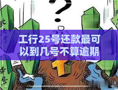 工行25号还款最可以到几号不算逾期