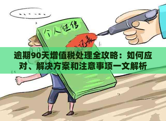 逾期90天增值税处理全攻略：如何应对、解决方案和注意事项一文解析