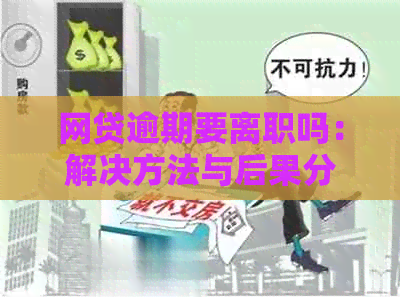 网贷逾期要离职吗：解决方法与后果分析