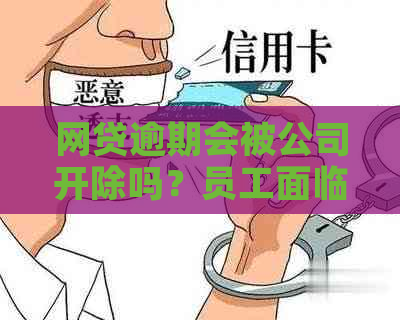 网贷逾期会被公司开除吗？员工面临辞退风险，如何应对？