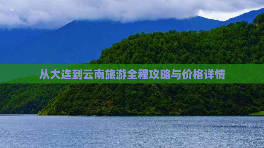 从大连到云南旅游全程攻略与价格详情