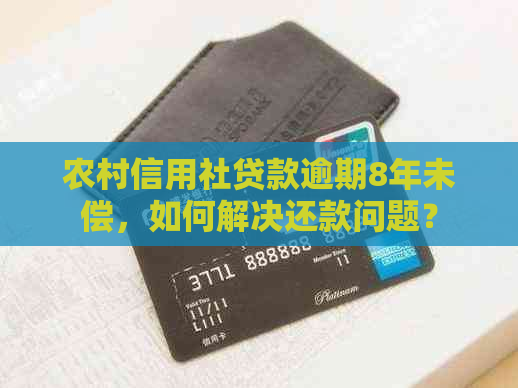 农村信用社贷款逾期8年未偿，如何解决还款问题？