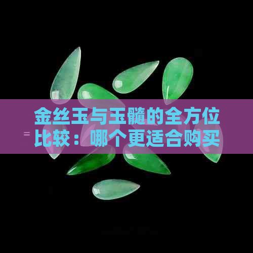 金丝玉与玉髓的全方位比较：哪个更适合购买？