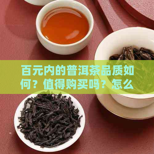 百元内的普洱茶品质如何？值得购买吗？怎么鉴别与品鉴一饼普洱茶？