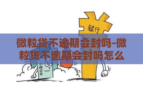 微粒贷不逾期会封吗-微粒贷不逾期会封吗怎么解封