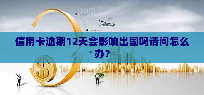 信用卡逾期12天会影响出国吗请问怎么办？