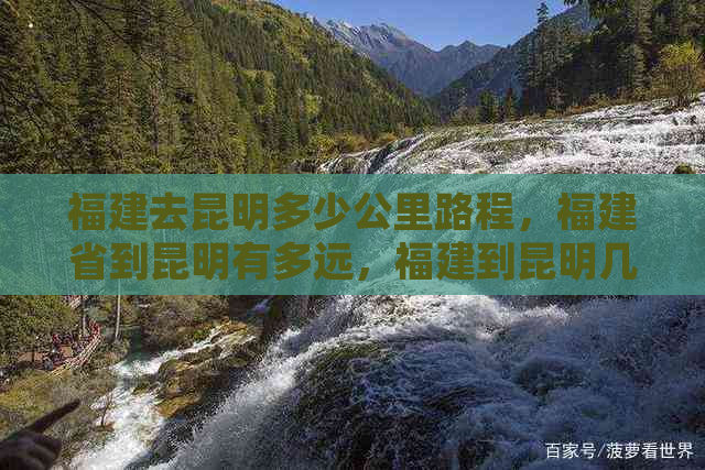 福建去昆明多少公里路程，福建省到昆明有多远，福建到昆明几公里高速。