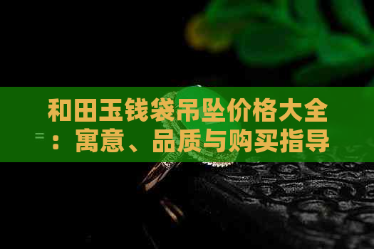 和田玉钱袋吊坠价格大全：寓意、品质与购买指导