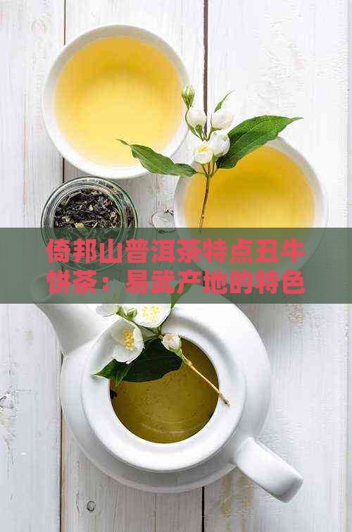 倚邦山普洱茶特点丑牛饼茶：易武产地的特色品种。