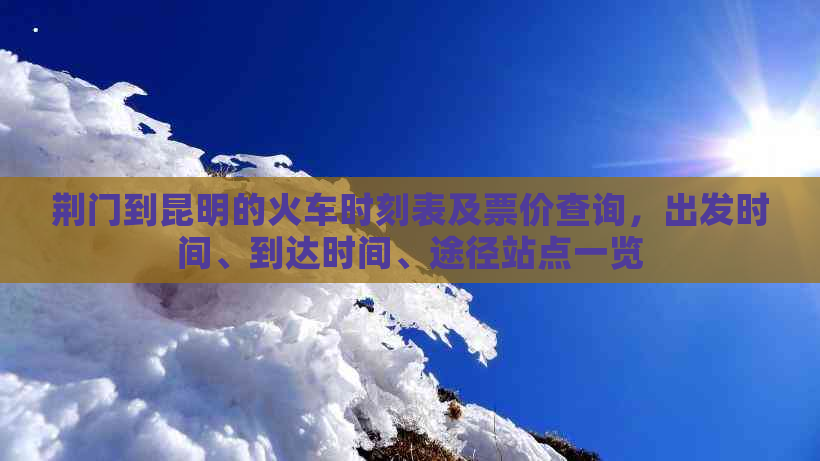 荆门到昆明的火车时刻表及票价查询，出发时间、到达时间、途径站点一览