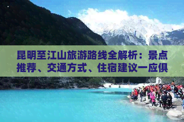 昆明至江山旅游路线全解析：景点推荐、交通方式、住宿建议一应俱全！