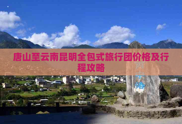 唐山至云南昆明全包式旅行团价格及行程攻略