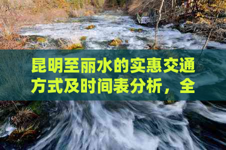 昆明至丽水的实惠交通方式及时间表分析，全面云南旅行路线大揭秘