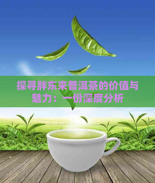 探寻胖东来普洱茶的价值与魅力：一份深度分析