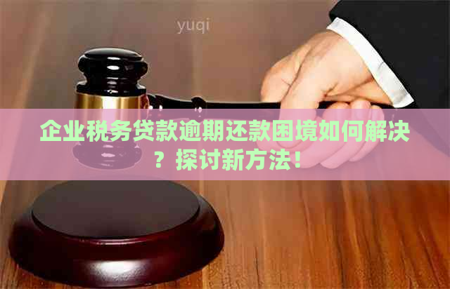 企业税务贷款逾期还款困境如何解决？探讨新方法！