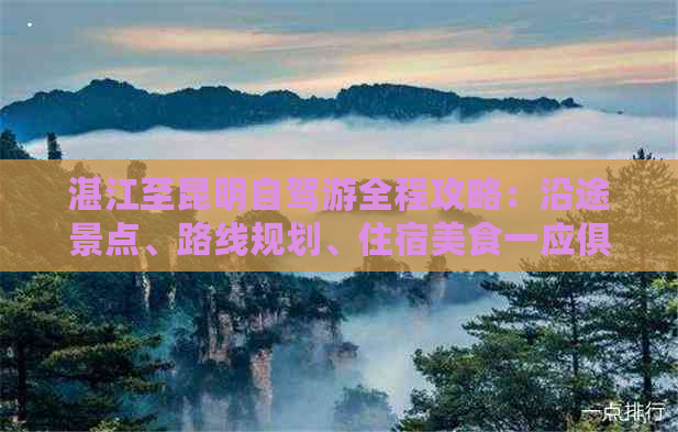 湛江至昆明自驾游全程攻略：沿途景点、路线规划、住宿美食一应俱全！