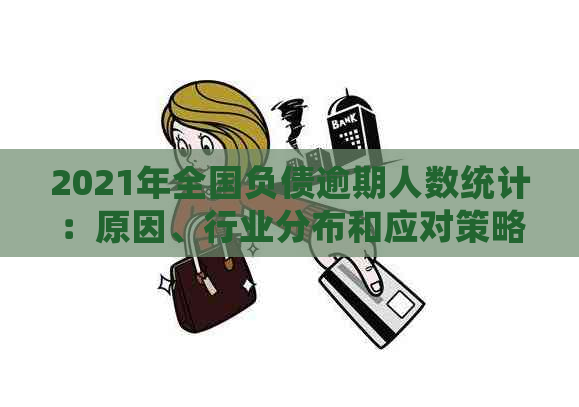 2021年全国负债逾期人数统计：原因、行业分布和应对策略一览