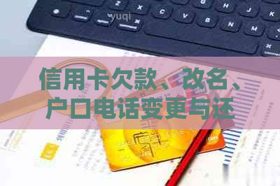 信用卡欠款、改名、户口电话变更与还款相关问题解答