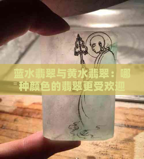 蓝水翡翠与黄水翡翠：哪种颜色的翡翠更受欢迎？