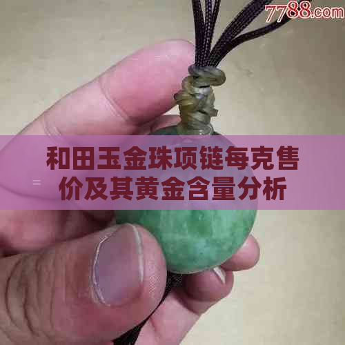 和田玉金珠项链每克售价及其黄金含量分析