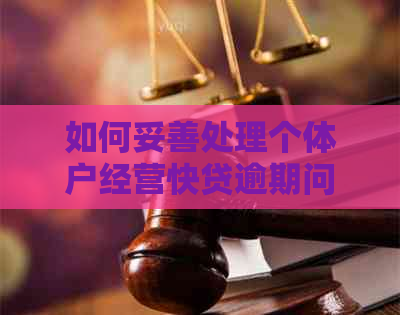 如何妥善处理个体户经营快贷逾期问题：解决方案与建议