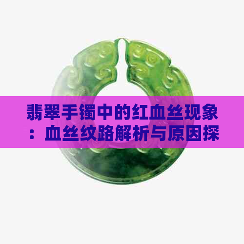 翡翠手镯中的红血丝现象：血丝纹路解析与原因探讨