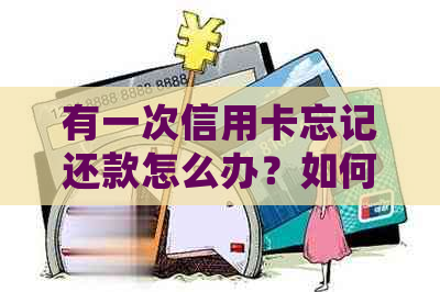 有一次信用卡忘记还款怎么办？如何处理未按时偿还信用卡账单的问题？