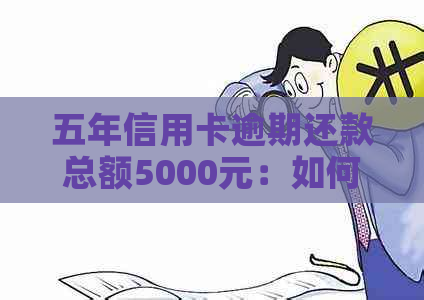 五年信用卡逾期还款总额5000元：如何计算并解决逾期问题？