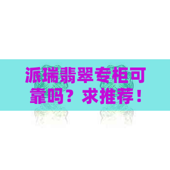 派瑞翡翠专柜可靠吗？求推荐！