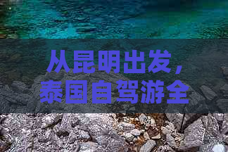 从昆明出发，泰国自驾游全攻略：路线规划、必备事项、住宿与美食一应俱全