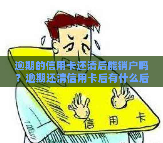 逾期的信用卡还清后能销户吗？逾期还清信用卡后有什么后果？