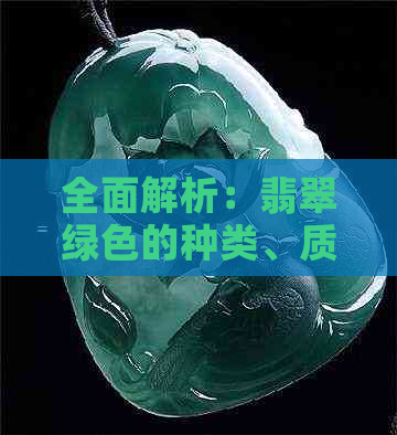 全面解析：翡翠绿色的种类、质量与价值，如何挑选出更优质的翡翠？