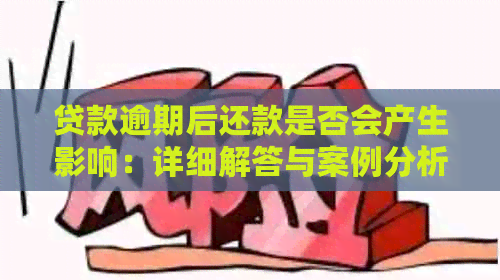 贷款逾期后还款是否会产生影响：详细解答与案例分析