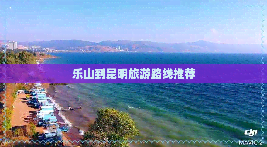 乐山到昆明旅游路线推荐