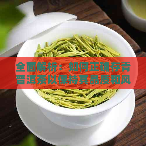 全面解析：如何正确存青普洱茶以保持其品质和风味