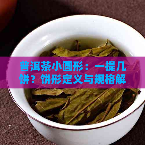 普洱茶小圆形：一提几饼？饼形定义与规格解析