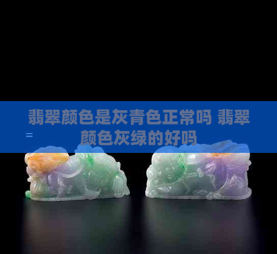 翡翠颜色是灰青色正常吗 翡翠颜色灰绿的好吗