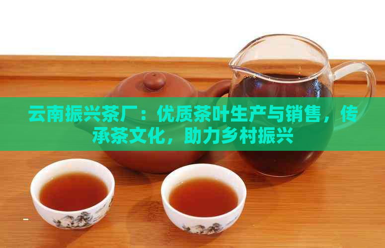 云南振兴茶厂：优质茶叶生产与销售，传承茶文化，助力乡村振兴